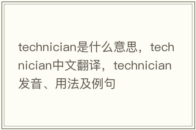 technician是什么意思，technician中文翻譯，technician發(fā)音、用法及例句