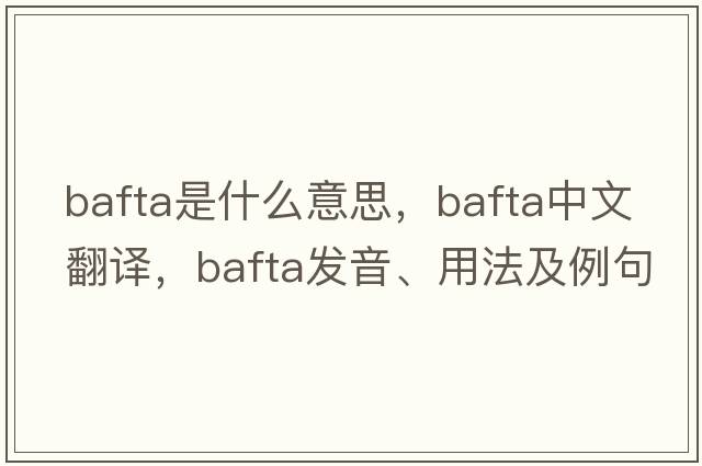 bafta是什么意思，bafta中文翻譯，bafta發(fā)音、用法及例句