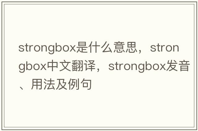 strongbox是什么意思，strongbox中文翻譯，strongbox發(fā)音、用法及例句
