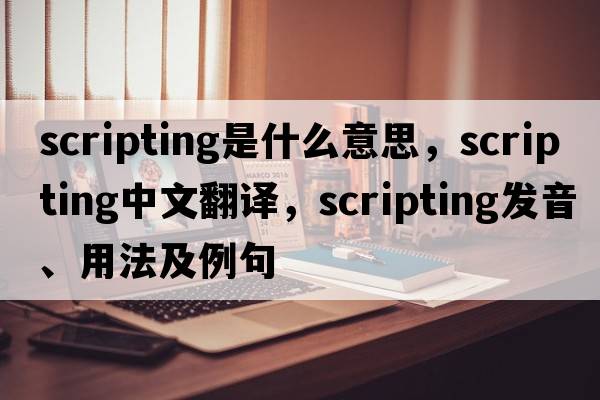 scripting是什么意思，scripting中文翻譯，scripting發(fā)音、用法及例句
