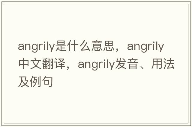 angrily是什么意思，angrily中文翻譯，angrily發(fā)音、用法及例句