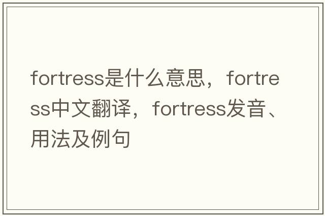 fortress是什么意思，fortress中文翻譯，fortress發(fā)音、用法及例句