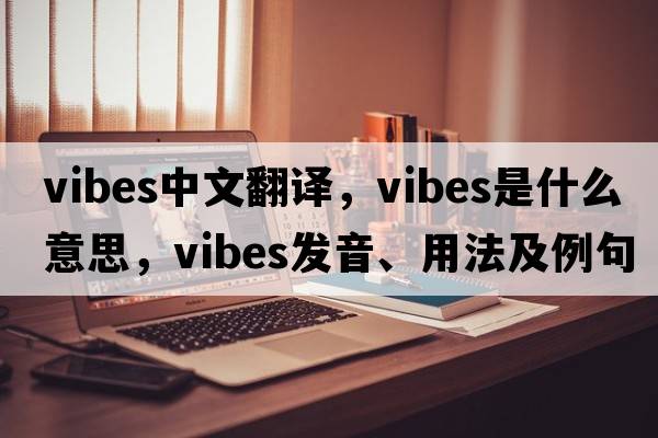 vibes中文翻譯，vibes是什么意思，vibes發(fā)音、用法及例句