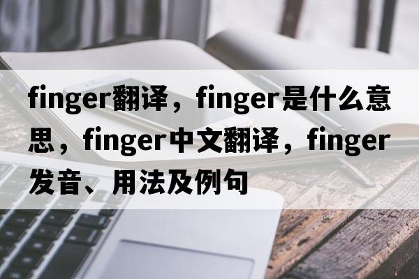 finger翻譯，finger是什么意思，finger中文翻譯，finger發(fā)音、用法及例句