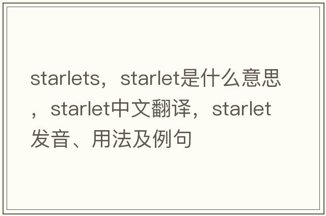 starlets，starlet是什么意思，starlet中文翻譯，starlet發(fā)音、用法及例句