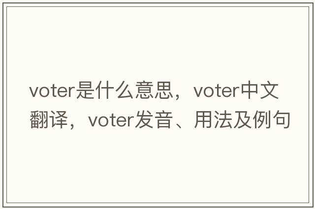 voter是什么意思，voter中文翻譯，voter發(fā)音、用法及例句