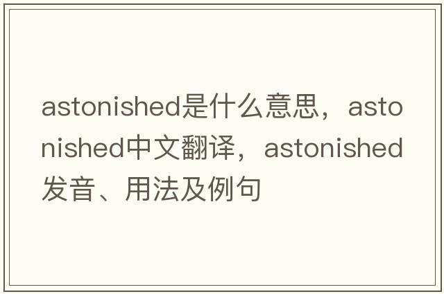 astonished是什么意思，astonished中文翻譯，astonished發(fā)音、用法及例句