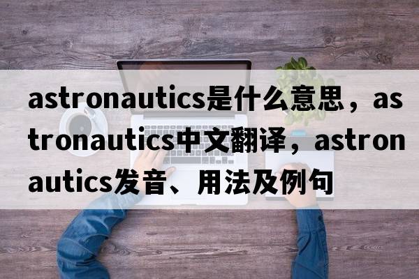 astronautics是什么意思，astronautics中文翻譯，astronautics發(fā)音、用法及例句