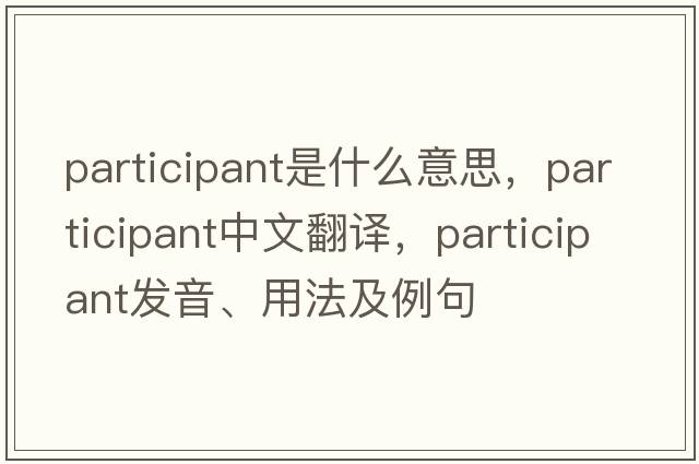 participant是什么意思，participant中文翻譯，participant發(fā)音、用法及例句