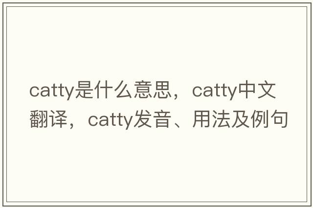 catty是什么意思，catty中文翻譯，catty發(fā)音、用法及例句