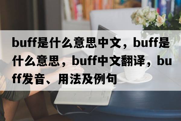 buff是什么意思中文，buff是什么意思，buff中文翻譯，buff發(fā)音、用法及例句