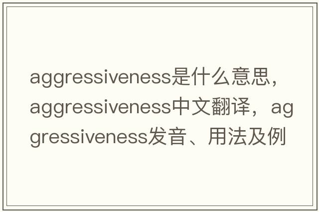aggressiveness是什么意思，aggressiveness中文翻譯，aggressiveness發(fā)音、用法及例句