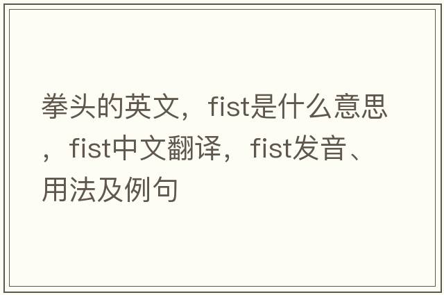 拳頭的英文，fist是什么意思，fist中文翻譯，fist發(fā)音、用法及例句
