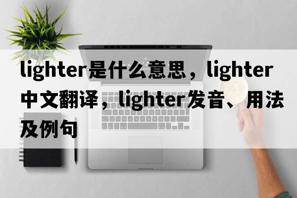 lighter是什么意思，lighter中文翻譯，lighter發(fā)音、用法及例句