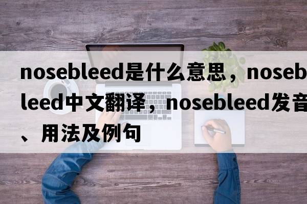 nosebleed是什么意思，nosebleed中文翻譯，nosebleed發(fā)音、用法及例句