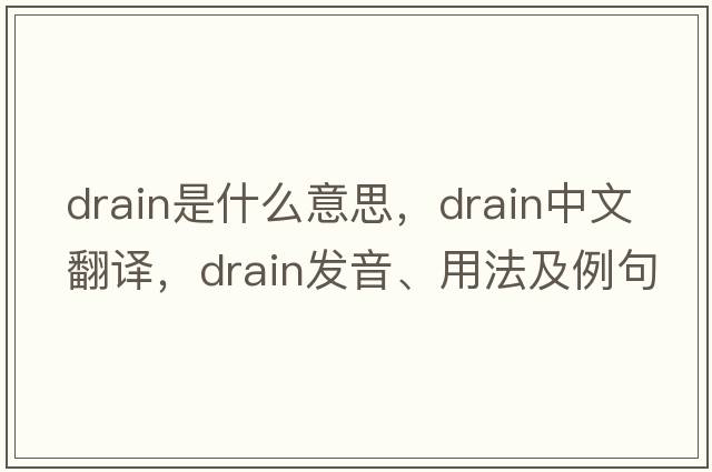 drain是什么意思，drain中文翻譯，drain發(fā)音、用法及例句