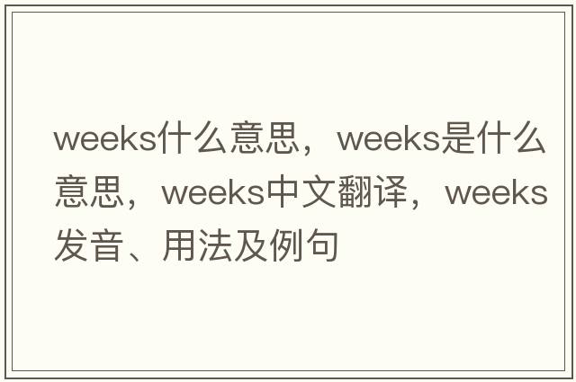 weeks什么意思，weeks是什么意思，weeks中文翻譯，weeks發(fā)音、用法及例句