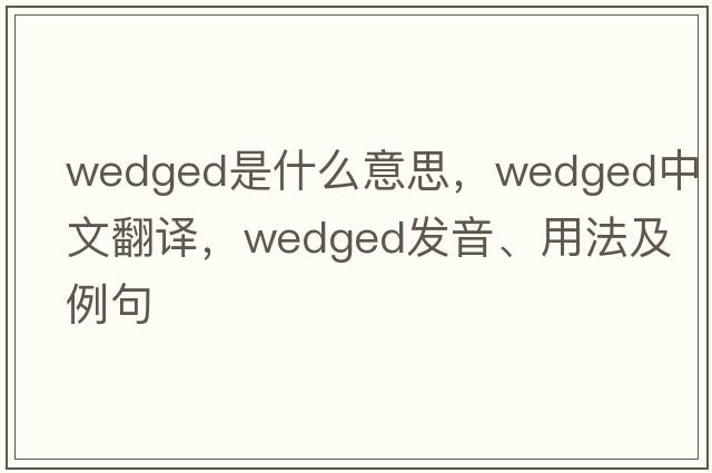 wedged是什么意思，wedged中文翻譯，wedged發(fā)音、用法及例句