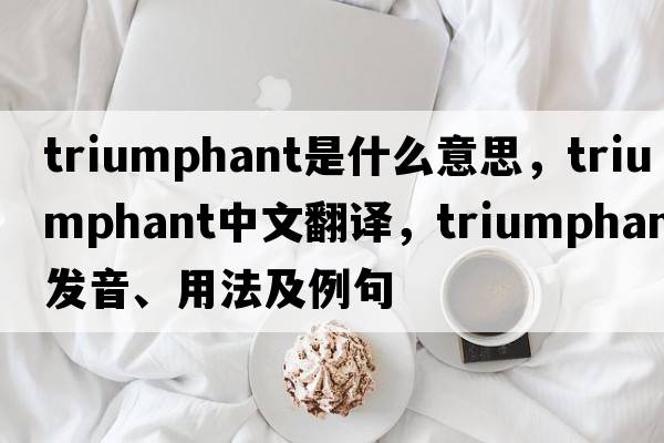 triumphant是什么意思，triumphant中文翻譯，triumphant發(fā)音、用法及例句