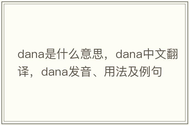 dana是什么意思，dana中文翻譯，dana發(fā)音、用法及例句