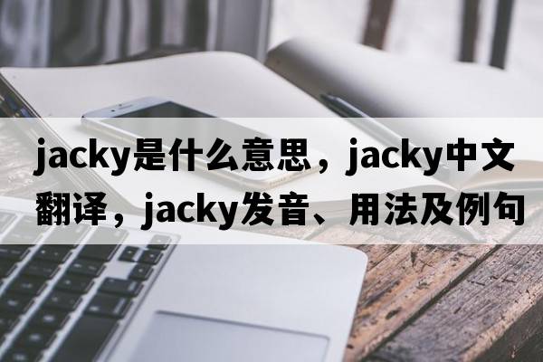 jacky是什么意思，jacky中文翻譯，jacky發(fā)音、用法及例句