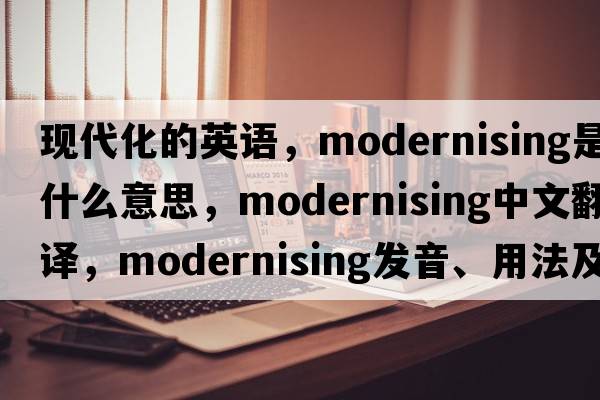 現(xiàn)代化的英語(yǔ)，modernising是什么意思，modernising中文翻譯，modernising發(fā)音、用法及例句
