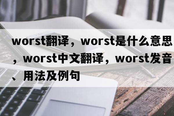 worst翻譯，worst是什么意思，worst中文翻譯，worst發(fā)音、用法及例句