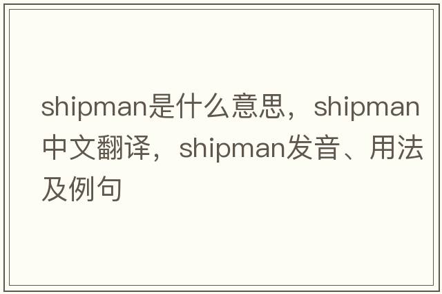 shipman是什么意思，shipman中文翻譯，shipman發(fā)音、用法及例句