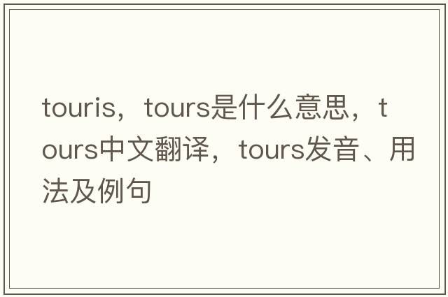 touris，tours是什么意思，tours中文翻譯，tours發(fā)音、用法及例句