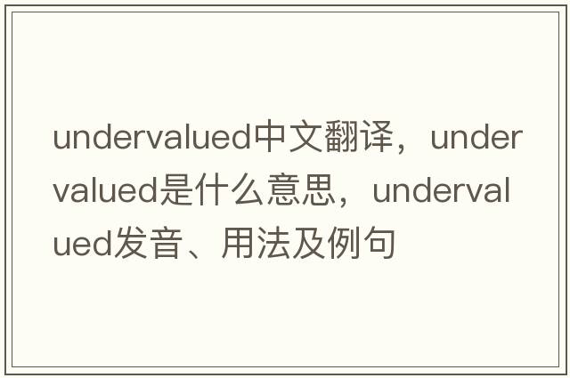 undervalued中文翻譯，undervalued是什么意思，undervalued發(fā)音、用法及例句