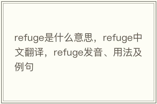 refuge是什么意思，refuge中文翻譯，refuge發(fā)音、用法及例句