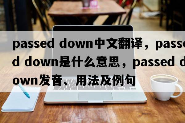 passed down中文翻譯，passed down是什么意思，passed down發(fā)音、用法及例句