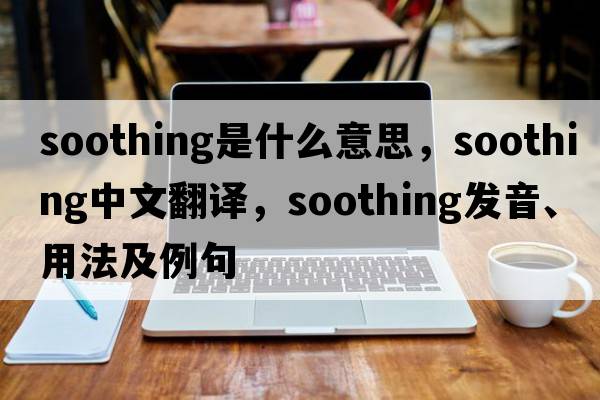 soothing是什么意思，soothing中文翻譯，soothing發(fā)音、用法及例句