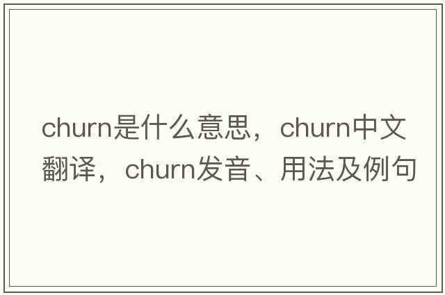 churn是什么意思，churn中文翻譯，churn發(fā)音、用法及例句