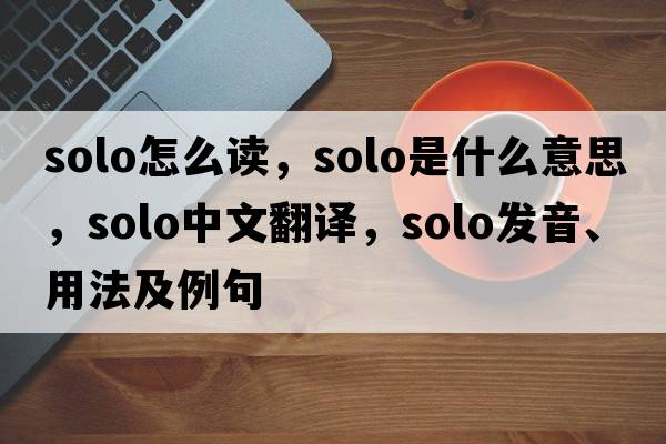 solo怎么讀，solo是什么意思，solo中文翻譯，solo發(fā)音、用法及例句