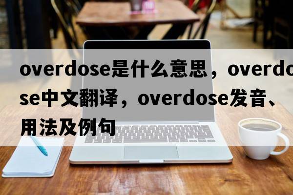 overdose是什么意思，overdose中文翻譯，overdose發(fā)音、用法及例句