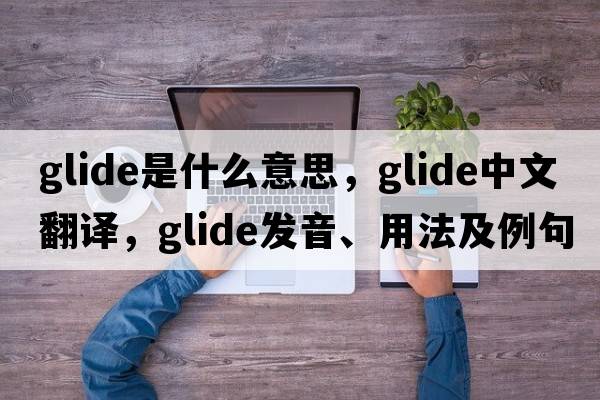 glide是什么意思，glide中文翻譯，glide發(fā)音、用法及例句