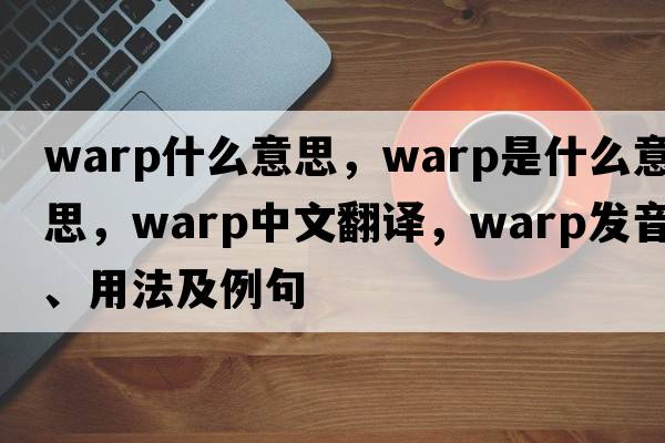 warp什么意思，warp是什么意思，warp中文翻譯，warp發(fā)音、用法及例句
