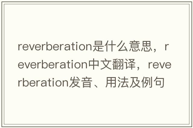 reverberation是什么意思，reverberation中文翻譯，reverberation發(fā)音、用法及例句