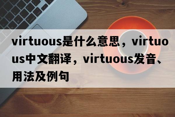 virtuous是什么意思，virtuous中文翻譯，virtuous發(fā)音、用法及例句