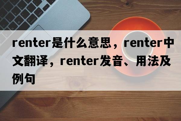 renter是什么意思，renter中文翻譯，renter發(fā)音、用法及例句