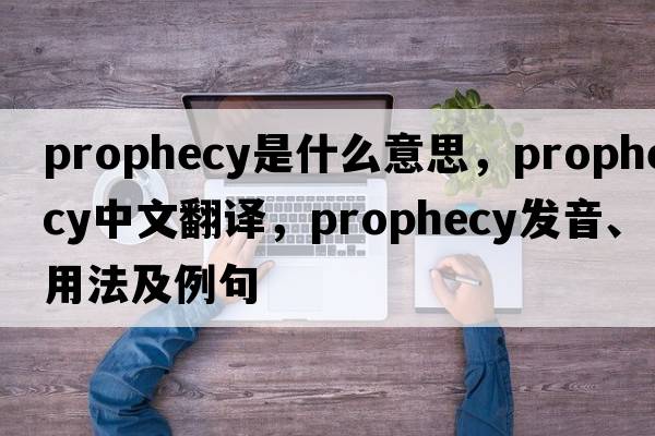 prophecy是什么意思，prophecy中文翻譯，prophecy發(fā)音、用法及例句