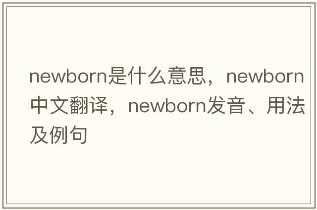 newborn是什么意思，newborn中文翻譯，newborn發(fā)音、用法及例句