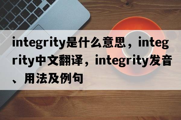 integrity是什么意思，integrity中文翻譯，integrity發(fā)音、用法及例句