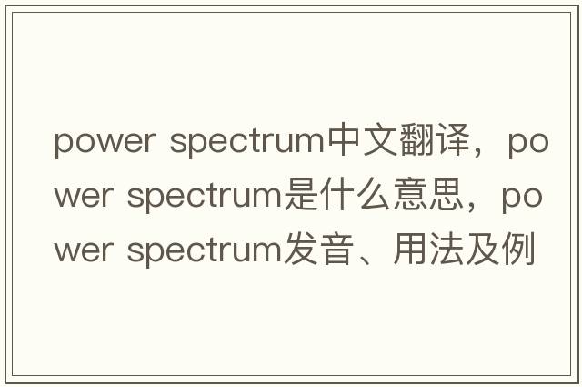power spectrum中文翻譯，power spectrum是什么意思，power spectrum發(fā)音、用法及例句