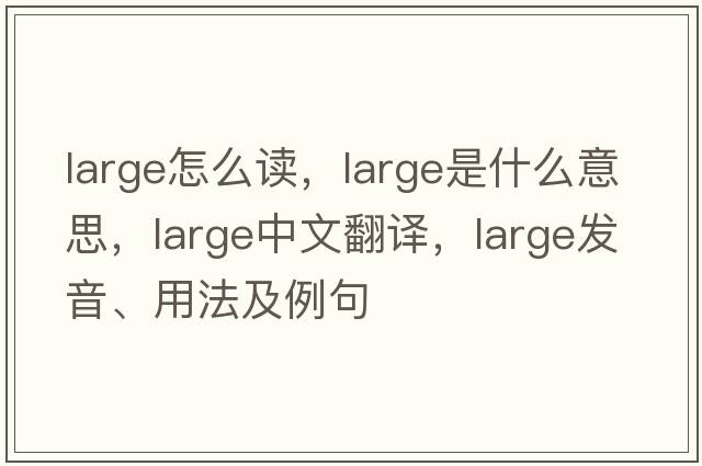 large怎么讀，large是什么意思，large中文翻譯，large發(fā)音、用法及例句