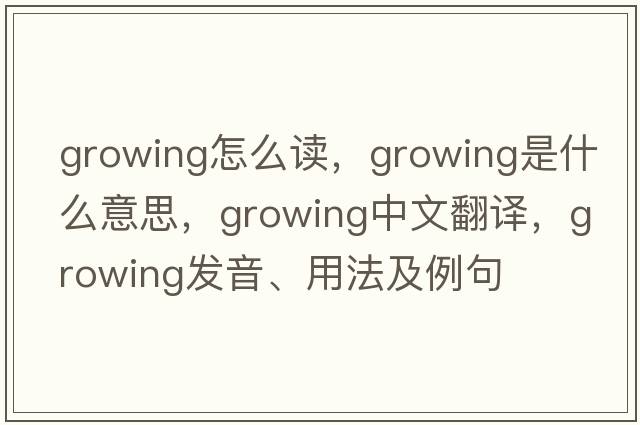 growing怎么讀，growing是什么意思，growing中文翻譯，growing發(fā)音、用法及例句