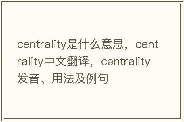 centrality是什么意思，centrality中文翻譯，centrality發(fā)音、用法及例句