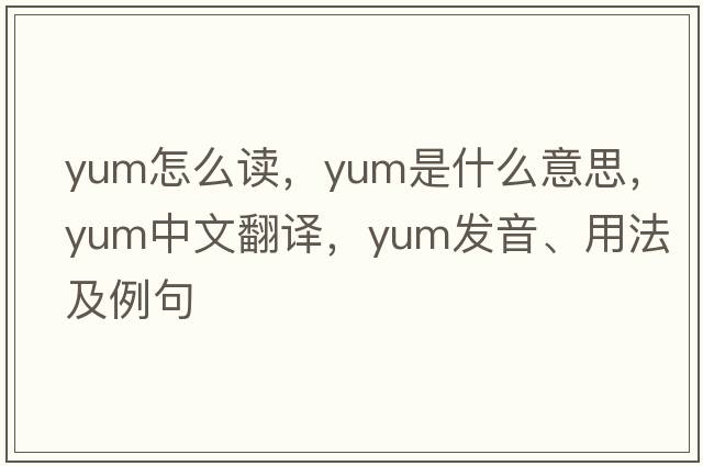yum怎么讀，yum是什么意思，yum中文翻譯，yum發(fā)音、用法及例句
