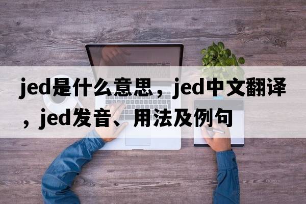 jed是什么意思，jed中文翻譯，jed發(fā)音、用法及例句